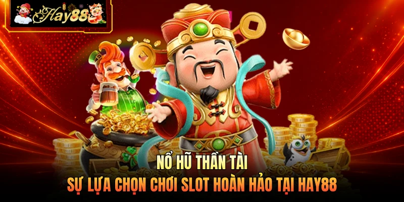 Nổ Hũ Thần Tài - Sự Lựa Chọn Chơi Slot Hoàn Hảo Tại HAY88